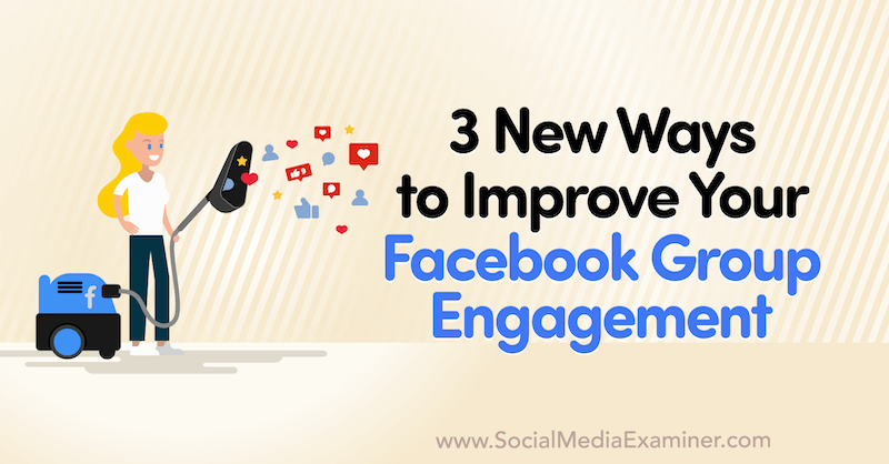 3 nové spôsoby, ako zlepšiť zapojenie sa do skupiny na Facebooku, od Corinna Keefe na prehliadači sociálnych médií.