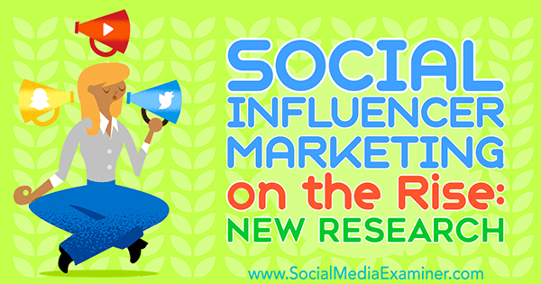 Marketing sociálnych influencerov na vzostupe: Nový výskum od Michelle Krasniak v spoločnosti Social Media Examiner.