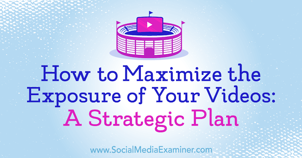 Ako maximalizovať expozíciu vašich videí: Strategický plán od Desiree Martinezovej na pozícii Social Media Examiner.