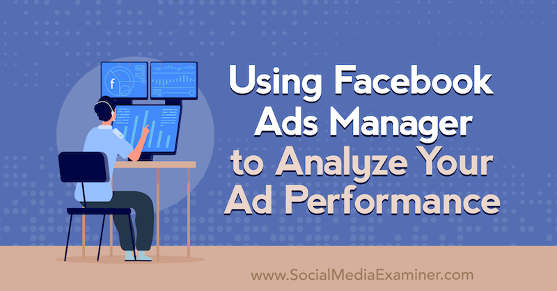 Allie Bloyd v službe Social Media Examiner používa Facebook Ads Manager na analýzu výkonnosti vašej reklamy.