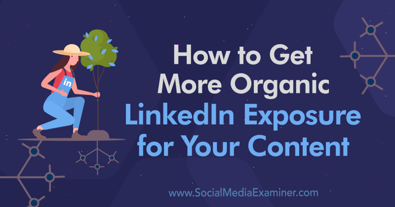 Ako získať viac organického vystavenia obsahu LinkedIn pre váš obsah: prieskumník sociálnych médií