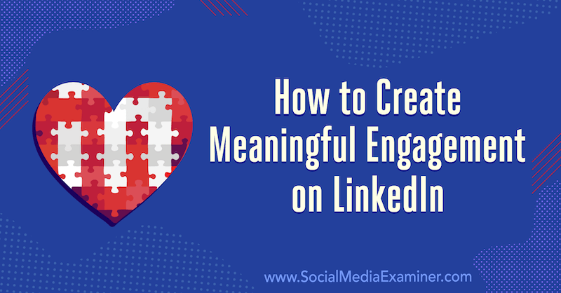 Ako vytvoriť zmysluplnú angažovanosť na LinkedIn: 3 tipy od Luana Wiseho v odbore Social Media Examiner.