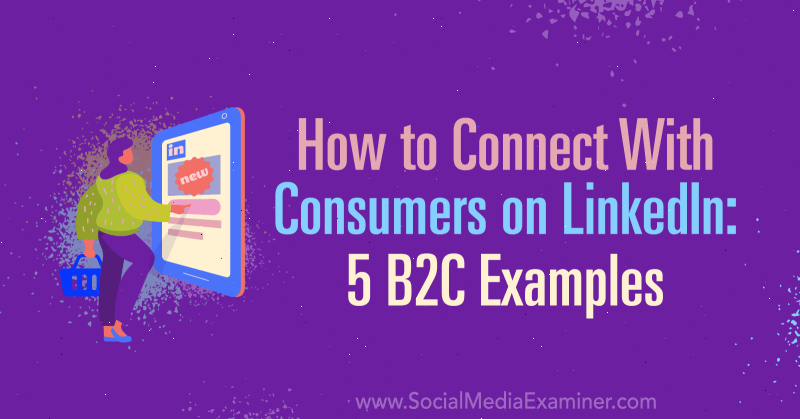 Ako sa spojiť so spotrebiteľmi na LinkedIn: 5 príkladov B2C: Examiner sociálnych médií