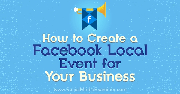 Ako vytvoriť miestnu udalosť na Facebooku pre vaše podnikanie: prieskumník sociálnych médií
