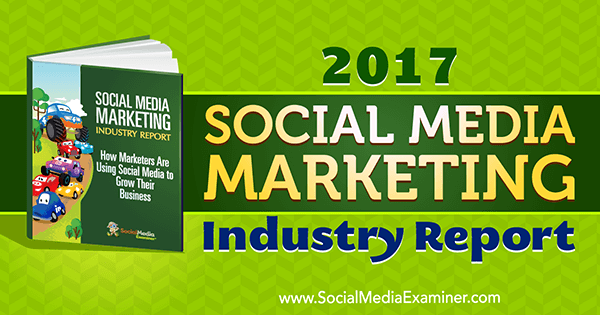Správa z odvetvia marketingu sociálnych médií za rok 2017, ktorú predložil Mike Stelzner, referent pre sociálne médiá.