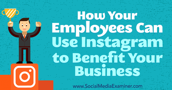 Ako môžu vaši zamestnanci využiť Instagram na to, aby vám priniesli úžitok z podnikania, Kristi Hines v spoločnosti Social Media Examiner.