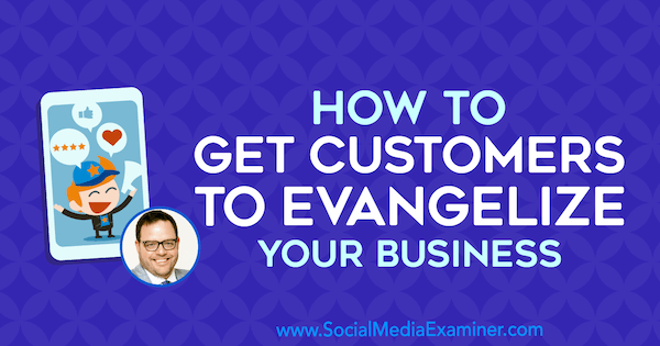 Ako presvedčiť zákazníkov, aby evanjelizovali svoje podnikanie, vďaka predstavám Jay Baera v podcaste Marketing sociálnych sietí.