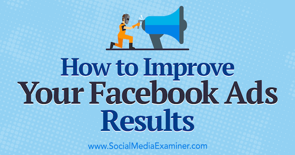 Ako vylepšiť výsledky vašich reklám na Facebooku od Megan O'Neill v prieskumníkovi sociálnych médií.