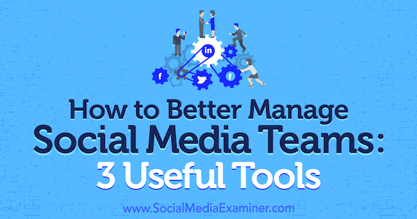 Ako lepšie riadiť tímy sociálnych médií: 3 užitočné nástroje od Shanea Barkera v prieskumníkovi sociálnych médií.