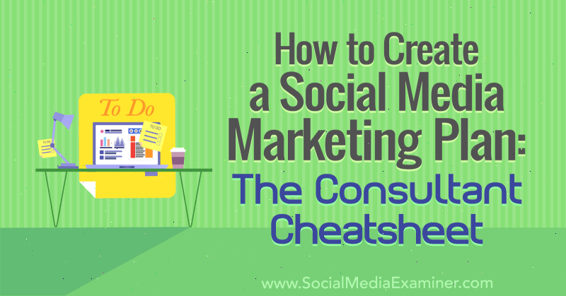 Ako vytvoriť marketingový plán sociálnych médií: Cheat Sheet konzultanta od Ben Sailera pre prieskumníka sociálnych médií.