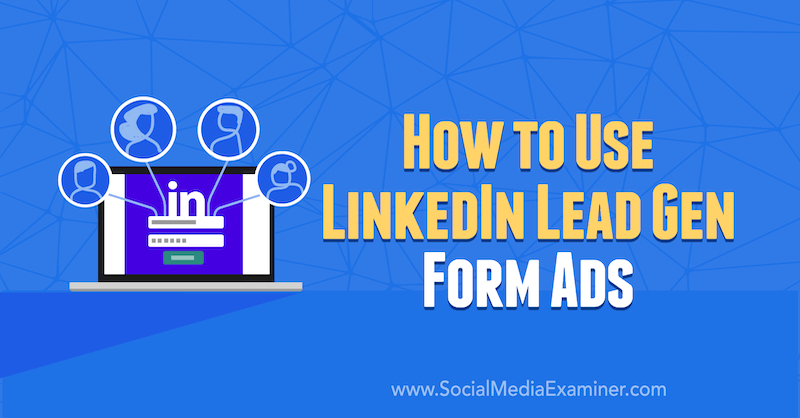 Ako používať LinkedIn Lead Gen Form Ads od AJ Wilcoxa na Social Media Examiner.