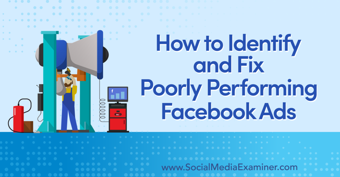 Ako identifikovať a opraviť slabo fungujúce reklamy na Facebooku - Social Media Examiner