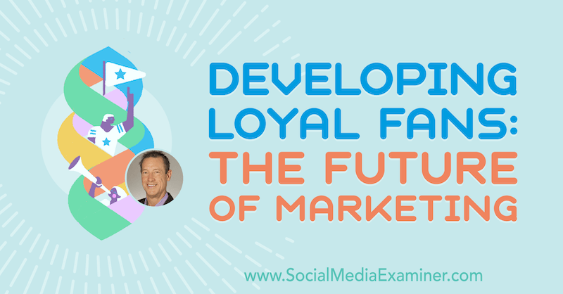 Developing Loyal Fans: The Future of Marketing featuring insights from David Meerman Scott on the Social Media Marketing Podcast.