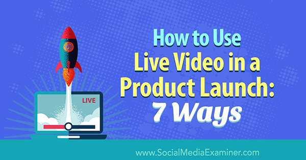 Ako používať živé video pri uvedení produktu na trh: 7 spôsobov od Lurie Petrucciovej na skúške sociálnych médií.