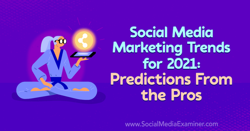Trendy v marketingu v sociálnych médiách do roku 2021: predpovede profesionálov od Lisy D. Jenkins na prieskumníkovi sociálnych médií.