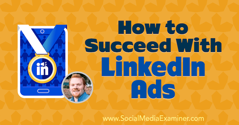 Ako uspieť v reklamách LinkedIn, ktoré obsahujú postrehy od AJ Wilcoxa v podcaste Marketing sociálnych sietí.