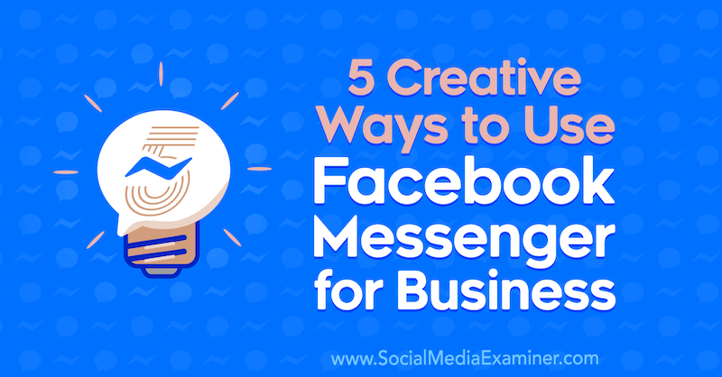 5 kreatívnych spôsobov použitia služby Facebook Messenger pre firmy od Jessicy Campos v prieskumníkovi sociálnych médií.