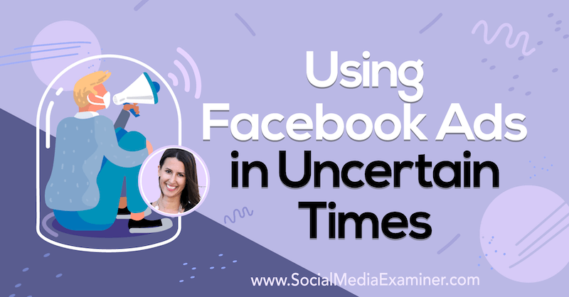 Používanie reklám na Facebooku v neistých časoch, ktoré obsahujú postrehy od Amandy Bondovej v podcaste Marketing sociálnych sietí.