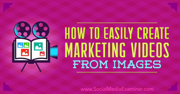 Ako ľahko vytvárať marketingové videá z obrázkov od Erin Cell na prieskumníkovi sociálnych médií.