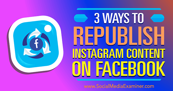 3 spôsoby, ako znova zverejniť obsah Instagramu na Facebooku, autor: Gillon Hunter, referent sociálnych médií.