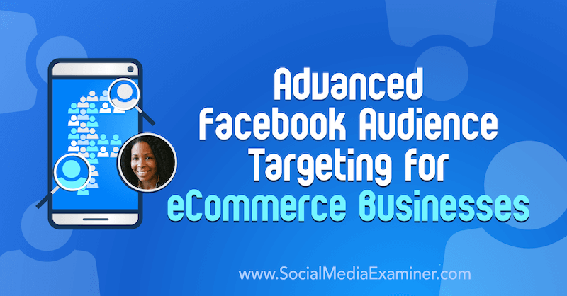 Pokročilé zacielenie na publikum na Facebooku pre podniky elektronického obchodu, ktoré obsahuje poznatky od Miracle Wanzo v rámci podcastu Marketing sociálnych médií.