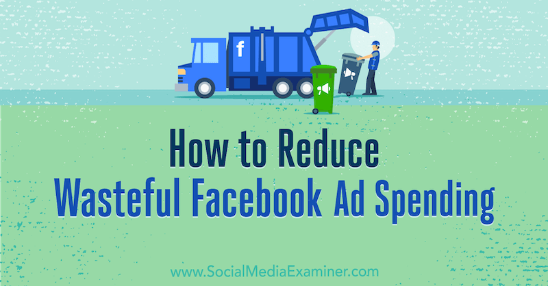 Ako znížiť zbytočné výdavky na reklamu na Facebooku, ktoré predložila Andrea Vahl v prieskumníkovi sociálnych médií.