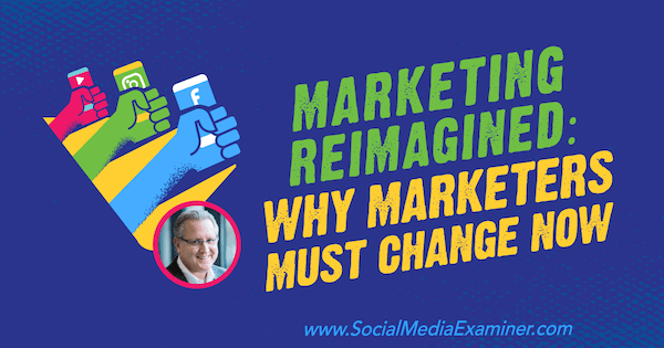 Marketing Reimagined: Prečo sa musia marketingoví pracovníci teraz zmeniť, vďaka predstavám od Marka Schaefera v podcastu Marketing sociálnych médií.