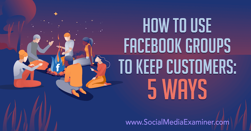 Ako používať skupiny na Facebooku, aby si udržali zákazníkov: 5 spôsobov, ako odpovedala Mia Filemanová na prieskumníka sociálnych médií.