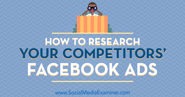 Ako skúmať facebookové reklamy vašich konkurentov od Jessicy Malnikovej na prieskumníkovi sociálnych médií.