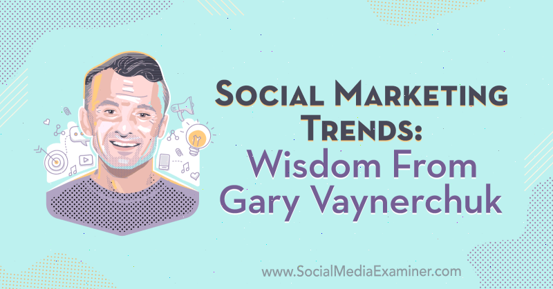 Trendy v sociálnom marketingu: múdrosť od Garyho Vaynerchuka v podcaste o marketingu v oblasti sociálnych médií.