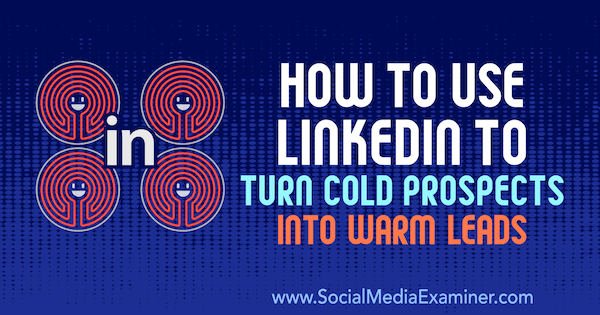 Ako používať LinkedIn na premenu chladných vyhliadok na teplých vodičov Josha Turnera v prieskumníkovi sociálnych médií.
