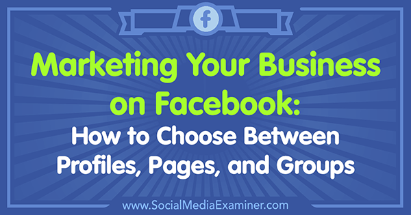 Marketing vášho podnikania na Facebooku: Ako si vybrať medzi profilmi, stránkami a skupinami od Tammy Cannon v prieskumníkovi sociálnych médií.
