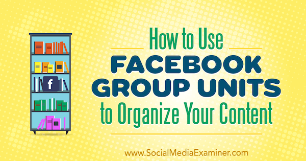 Ako používať jednotky skupiny na Facebooku na usporiadanie vášho obsahu od Meg Brunson na prieskumníka sociálnych médií.