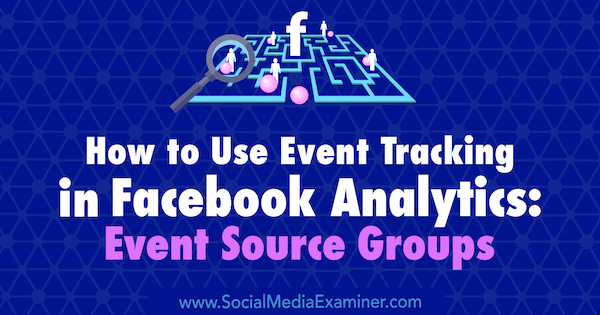 Ako používať sledovanie udalostí v nástroji Facebook Analytics: Skupiny zdrojov udalostí od Amy Haywardovej na prieskumníkovi sociálnych médií.