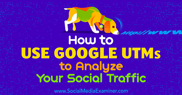 Ako používať Google UTM na analýzu vašej sociálnej návštevnosti od Tammy Cannon v prieskumníkovi sociálnych médií.