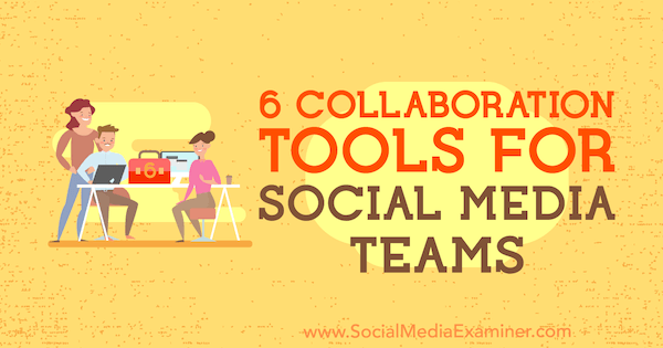 6 nástrojov na spoluprácu pre tímy sociálnych médií od Adiny Jipy na pozícii Social Media Examiner.