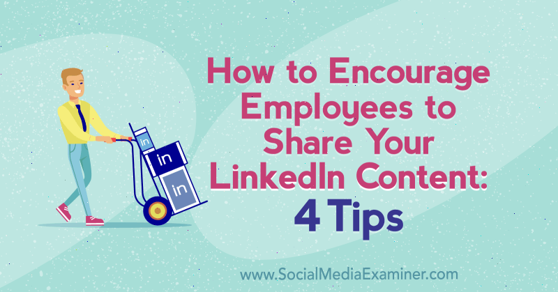 Ako povzbudiť zamestnancov, aby zdieľali váš LinkedIn obsah: 4 tipy od Luana Wiseho na examinátorovi sociálnych médií.