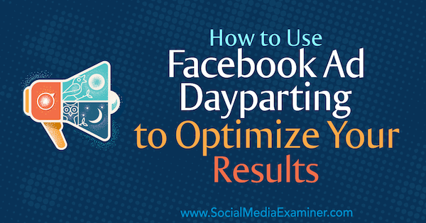Ako používať Facebook Ad Dayparting na optimalizáciu vašich výsledkov od Ana Gotter v prieskumníkovi sociálnych médií.