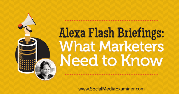 Alexa Flash Briefings: Čo musia marketingoví pracovníci vedieť, týkajúce sa poznatkov od Chrisa Brogana v podcastu Marketing sociálnych médií.