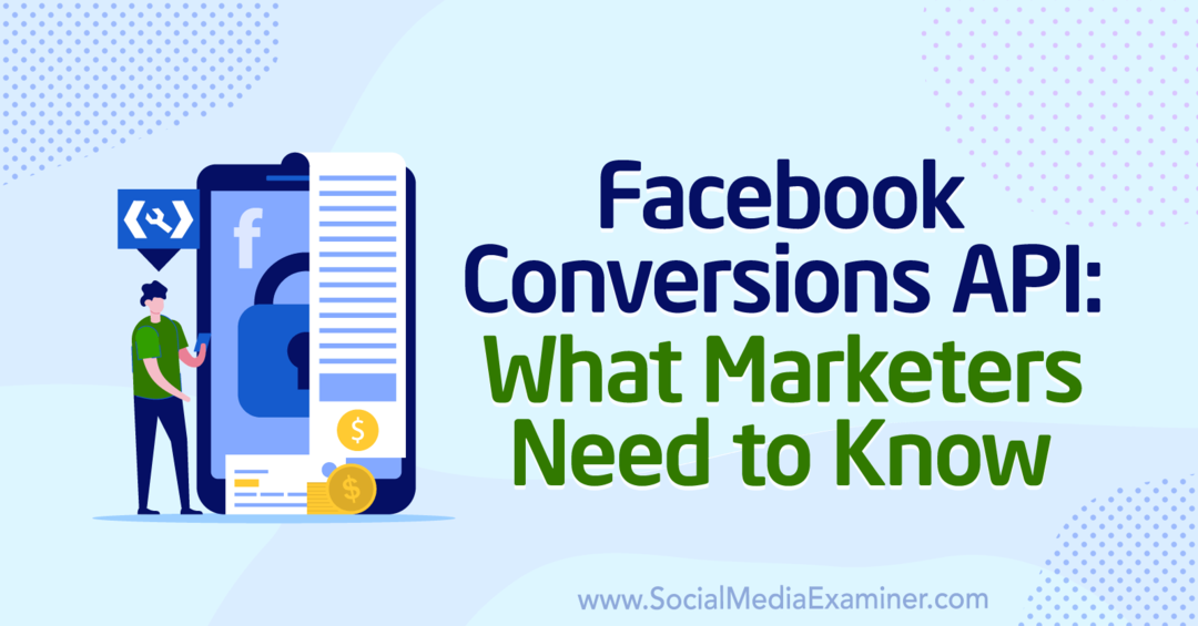 Facebook Conversions API: What Marketers need to know by Anne Popolizio on Social Media Examiner.