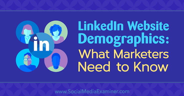 Demografické údaje o webových stránkach LinkedIn: Čo musia marketingoví pracovníci vedieť od Kristi Hinesovej z prieskumu sociálnych médií.