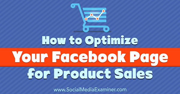Ako optimalizovať svoju stránku na Facebooku na účely predaja produktov od Ana Gotterovej na prieskumníkovi sociálnych médií.