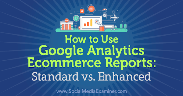 Ako používať prehľady elektronického obchodu Google Analytics: štandardné vs. Vylepšené Chrisom Mercerom v spoločnosti Social Media Examiner.