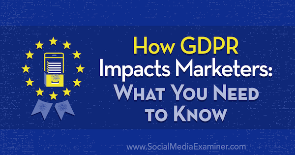 Aký dopad má GDPR na marketingových pracovníkov: Čo potrebujete vedieť od Danielle Liss v prieskumovej komisii pre sociálne médiá.