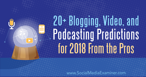 20+ predpovedí blogov, videa a podcastingu na rok 2018 od profesionálov.