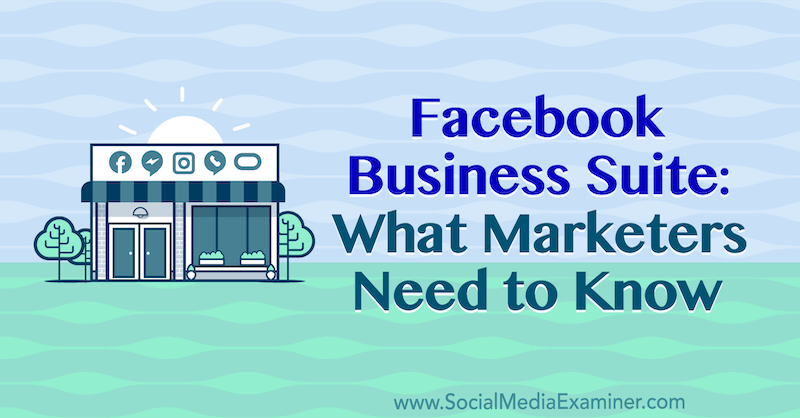 Facebook Business Suite: Čo musia marketingoví pracovníci vedieť od Naomi Nakashima z prieskumu sociálnych sietí.