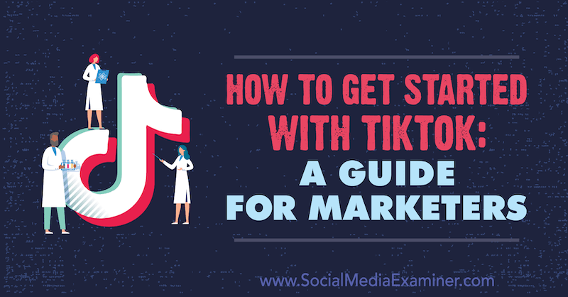 Ako začať s TikTok: Sprievodca pre obchodníkov od Jessicy Malnikovej na prieskumníkovi sociálnych médií.