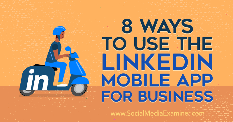 8 spôsobov, ako používať mobilnú aplikáciu LinkedIn pre podnikanie od Luana Wiseho na examinátorovi sociálnych médií.