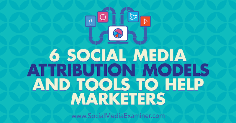 6 Modelov a nástrojov na pripisovanie marketingu v sociálnych médiách od Marvelous Aham-adi v prieskumníkovi sociálnych médií, ktoré pomáhajú marketingovým pracovníkom.