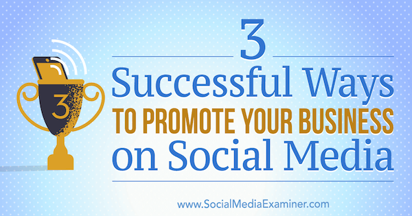 3 úspešné spôsoby, ako propagovať svoje podnikanie na sociálnych sieťach, autor Aaron Orendorff na pozícii Social Media Examiner.